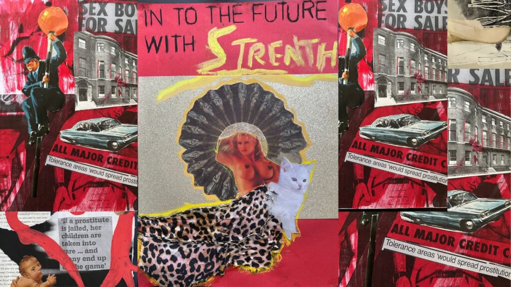 Central collage image with a version of the strength tarot card saying “ into the future with strength” and a white topless women with blonde hair presented in a 80’s glamour model style, surrounded by a dark power halo and accompanied by a white fluffy kitten. This central image is surrounded by other collaged images featuring policeman climbing a road lollipop, photos tenement housing fronts, and newspaper cutouts with the words “sex boys for sale" and “all major credit cards” All images predominantly red, gold, black and white.